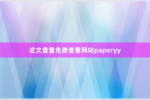 论文查重免费查重网站paperyy