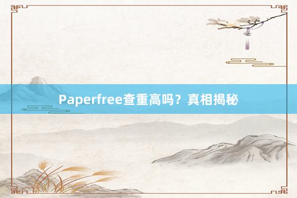 Paperfree查重高吗?真相揭秘
